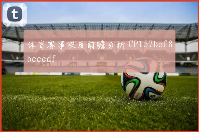 体育赛事深度前瞻分析 CP157bef8beecdf